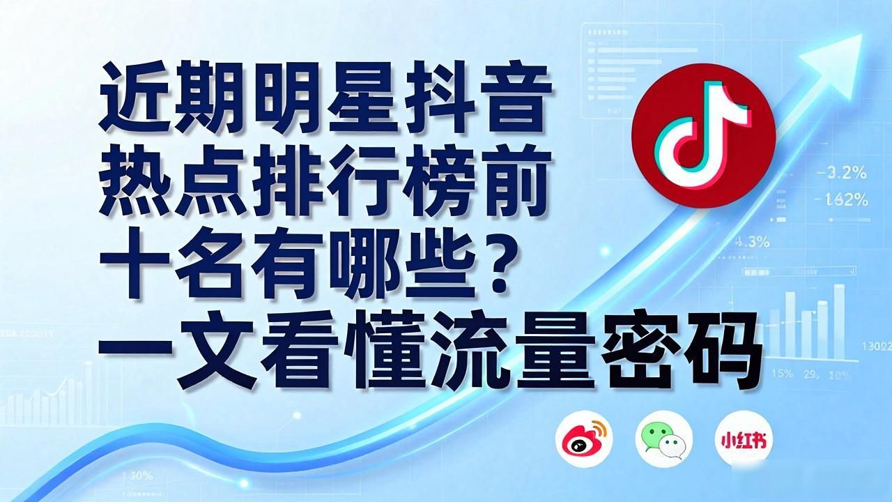 近期明星抖音热点排行榜前十名有哪些？一文看懂流量密码